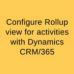Configure Rollup view for activities with Dynamics CRM365