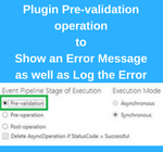 Plugin Pre-validation operationtoShow an Error Message as well as Log the Error