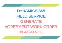 Dynamics 365 Field Service Generate Agreement Work Order in Advance