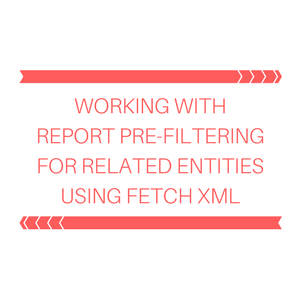 Working with Report Pre-Filtering for related entity using Fetch XML
