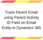 Track Parent Email using Parent Activity ID Field on Email Entity in Dynamics 365