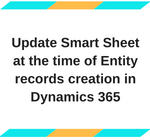 Update Smart Sheet at the time of Entity records creation in Dynamics 365