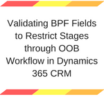 Validating BPF Fields to Restrict Stages through OOB Workflow in Dynamics 365