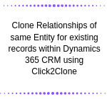 Clone Relationships of same Entity for existing records within Dynamics 365 CRM using Click2Clone