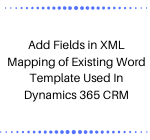 Add Fields in XML Mapping of Existing Word Template Used In Dynamics 365 CRM