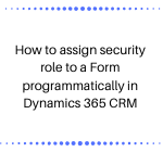 How to assign security role to a Form programmatically in Dynamics 365 CRM