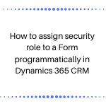 How to assign security role to a Form programmatically in Dynamics 365 ...