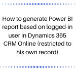 How to generate Power BI report based on logged-in user in Dynamics 365 CRM Online (restricted to his own record)