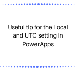 Useful tip for the Local and UTC setting in PowerApps