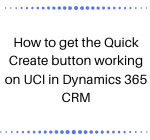 How to get the Quick Create button working on UCI in Dynamics 365 CRM