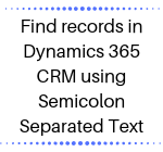 Find records in Dynamics 365 CRM using Semicolon Separated Text
