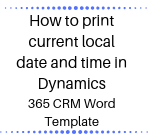 How to print current local date and time in Dynamics 365 CRM Word Template