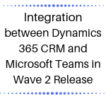 Integration between Dynamics 365 CRM and Microsoft Teams in Wave 2 Release