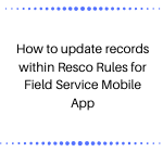 How to update records within Resco Rules for Field Service Mobile App