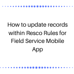 How to update records within Resco Rules for Field Service Mobile App