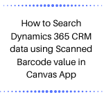 How to Search Dynamics 365 CRM data using Scanned Barcode value in Canvas App