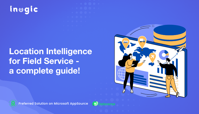 Location Intelligence for Field Service – a complete guide!