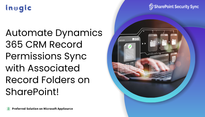 Automate Dynamics 365 CRM Record Permissions Sync with Associated Record Folders on SharePoint
