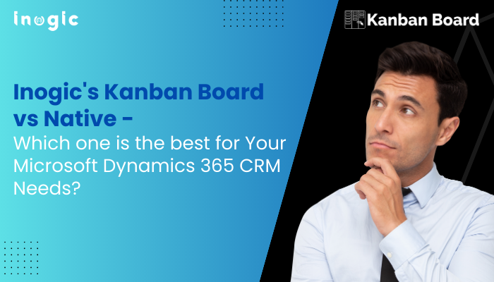 Inogic’s Kanban Board vs Native – Which one is the best for Your Microsoft Dynamics 365 CRM Needs?