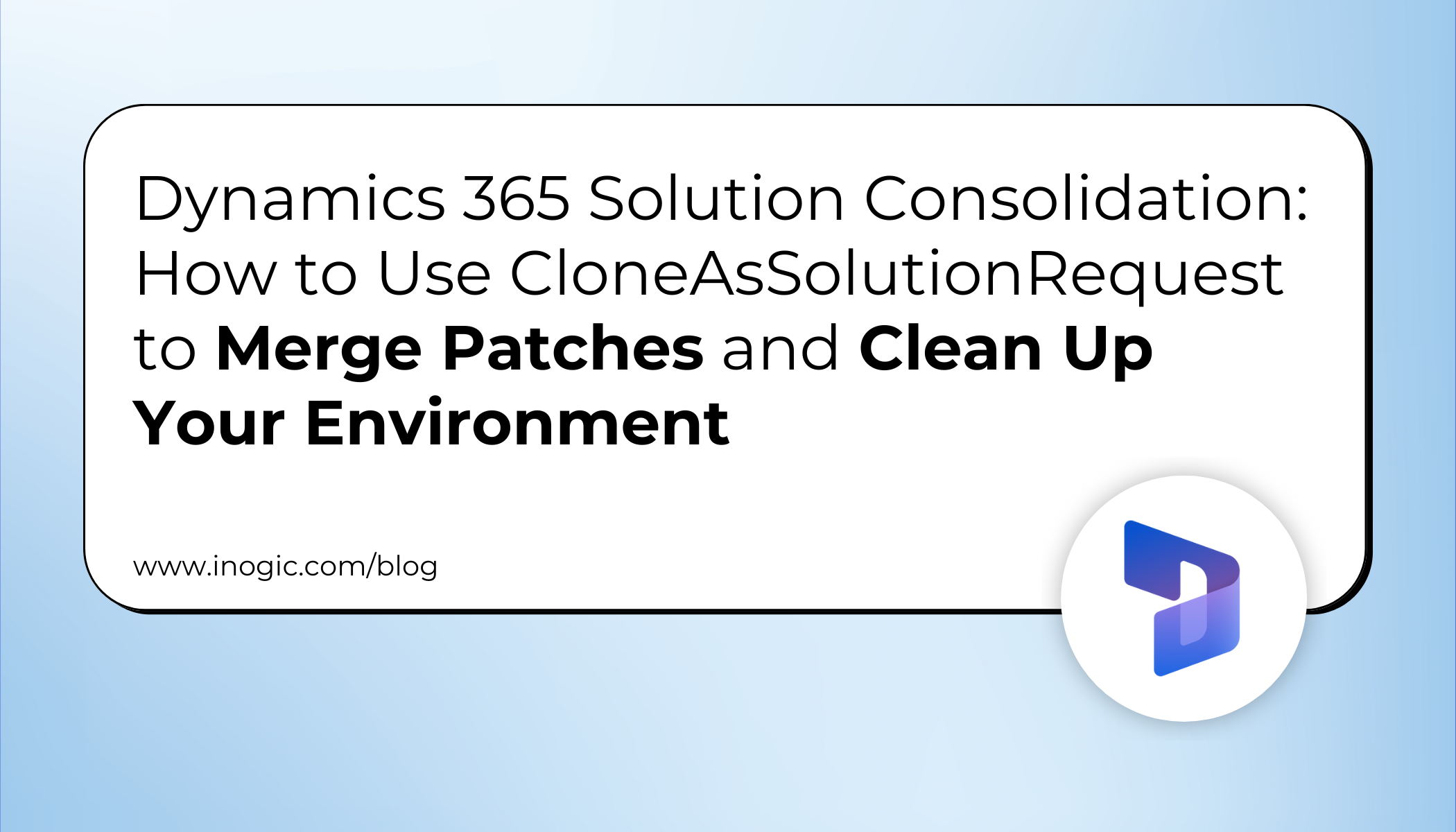 Dynamics 365 Solution Consolidation How to Use CloneAsSolutionRequest to Merge Patches and Clean Up Your Environment