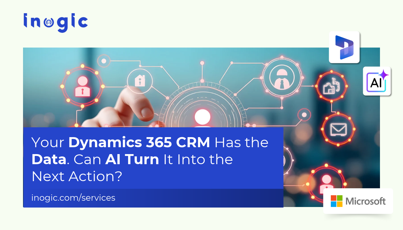 Your Dynamics 365 CRM Has the Data. Can AI Turn It Into the Next Action?